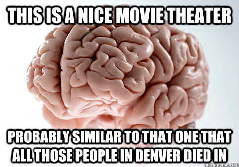 this is a nice movie theater probably similar to that one that all those people in denver died in  Scumbag Brain