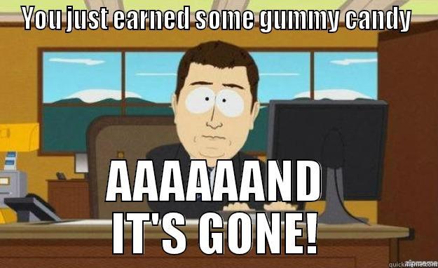 YOU JUST EARNED SOME GUMMY CANDY AAAAAAND IT'S GONE! aaaand its gone