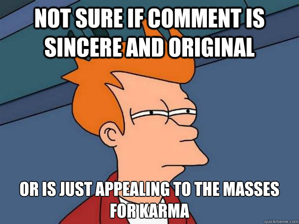 not sure if comment is sincere and original or is just appealing to the masses for karma  Futurama Fry