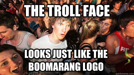 The troll face looks just like the boomarang logo  Sudden Clarity Clarence