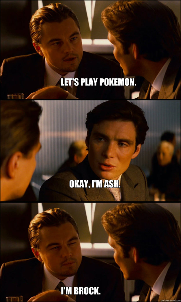 LET'S PLAY POKEMON. OKAY, I'M ASH. I'M BROCK.  - LET'S PLAY POKEMON. OKAY, I'M ASH. I'M BROCK.   Inception