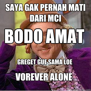 saya gak pernah mati dari mci bodo amat greget gue sama loe vorever alone   Condescending Wonka