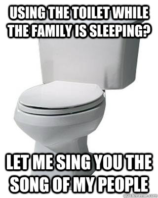 Using the toilet while the family is sleeping? Let me sing you the song of my people - Using the toilet while the family is sleeping? Let me sing you the song of my people  The song of my people toilet