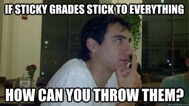 If Sticky Grades Stick to Everything How Can You Throw Them?  