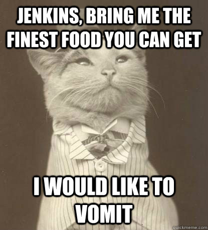 Jenkins, bring me the finest food you can get i would like to vomit  Aristocat