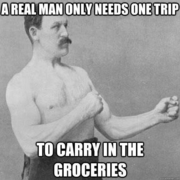 A real man only needs one trip to carry in the groceries  overly manly man