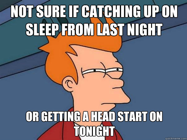 Not sure if catching up on sleep from last night Or getting a head start on tonight - Not sure if catching up on sleep from last night Or getting a head start on tonight  Futurama Fry