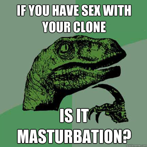 If you have sex with your clone Is it masturbation? - If you have sex with your clone Is it masturbation?  Philosoraptor