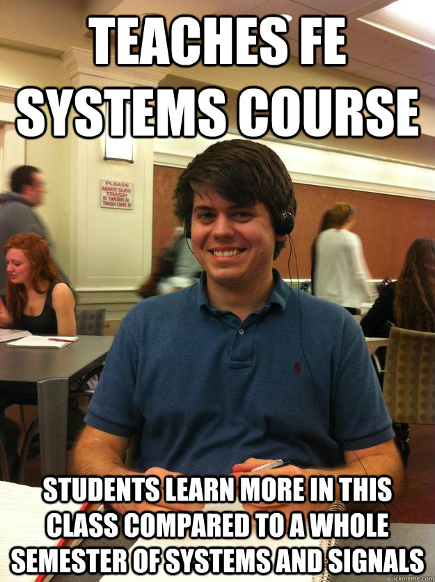 teaches fe systems course students learn more in this class compared to a whole semester of systems and signals  