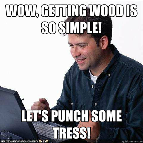 wow, getting wood is so simple! let's punch some tress!  Net noob