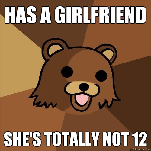 Has a girlfriend she's totally not 12 - Has a girlfriend she's totally not 12  Pedobear