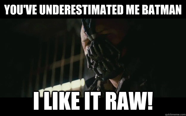 You've underestimated me batman I like it raw!  Badass Bane