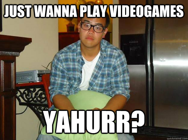 just wanna play videogames yahurr? - just wanna play videogames yahurr?  Hipster Ray
