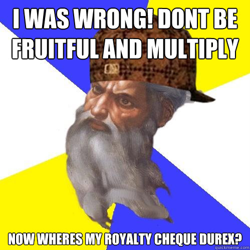 I was wrong! Dont be fruitful and multiply Now wheres my royalty cheque Durex? - I was wrong! Dont be fruitful and multiply Now wheres my royalty cheque Durex?  Scumbag Advice God