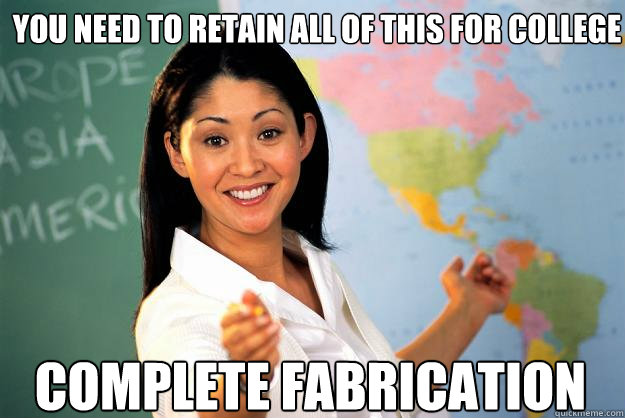 You need to retain all of this for college Complete fabrication - You need to retain all of this for college Complete fabrication  Unhelpful High School Teacher