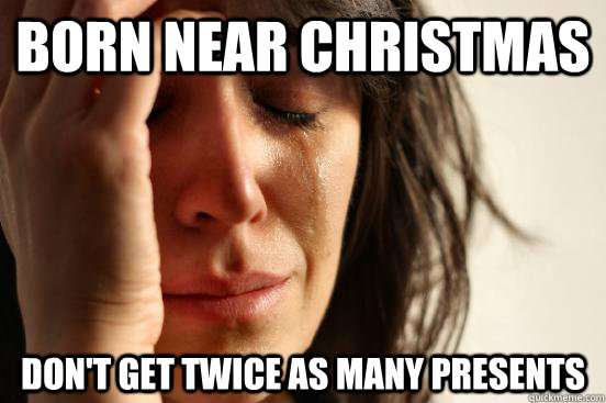 Born near christmas don't get twice as many presents  First World Problems