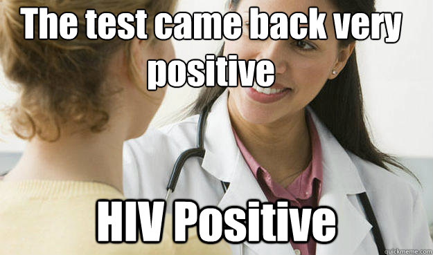 The test came back very positive  HIV Positive   