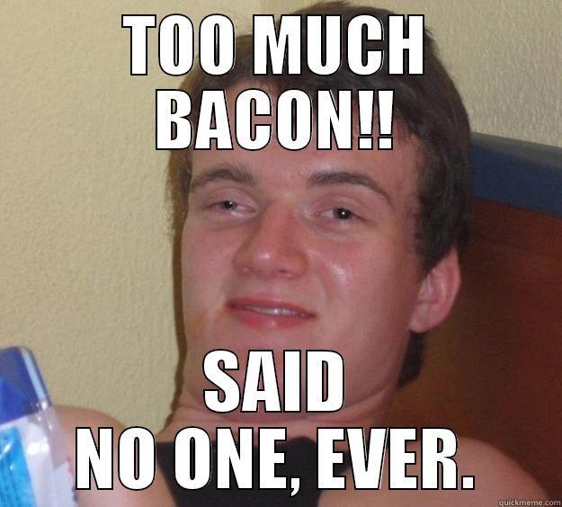 TOO MUCH BACON!! SAID NO ONE, EVER. 10 Guy