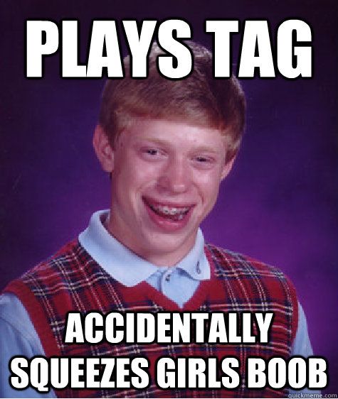 Plays tag accidentally squeezes girls boob  Caption 3 goes here  Bad Luck Brian