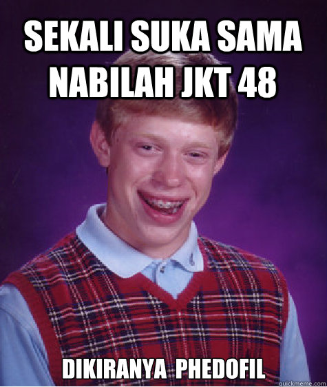 Sekali suka sama nabilah JKT 48 dikiranya  phedofil   Bad Luck Brian