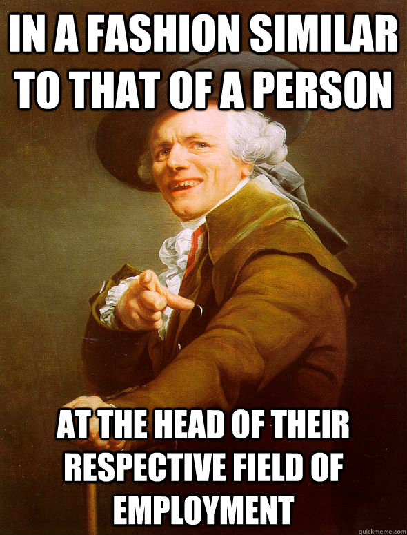 In a fashion similar to that of a person at the head of their respective field of employment  Joseph Ducreux