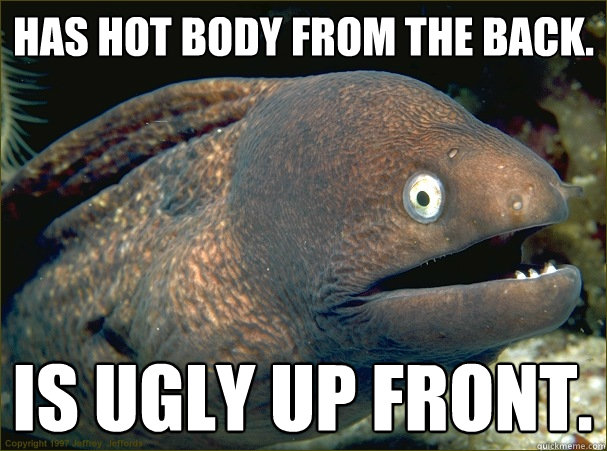 Has hot body from the back. Is ugly up front.  Bad Joke Eel