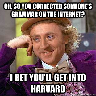 Oh, so you corrected someone's grammar on the internet? I bet you'll get into harvard - Oh, so you corrected someone's grammar on the internet? I bet you'll get into harvard  Condescending Wonka