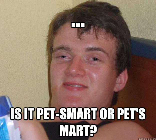 ... Is it pet-Smart or Pet's mart? - ... Is it pet-Smart or Pet's mart?  10 Guy