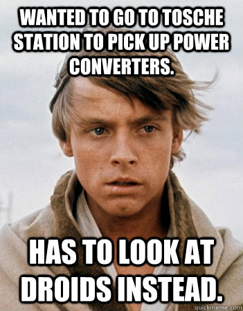 Wanted to go to Tosche  Station to pick up power converters. Has to look at Droids instead. - Wanted to go to Tosche  Station to pick up power converters. Has to look at Droids instead.  First Planet Problems