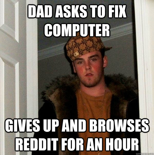 Dad asks to fix computer gives up and browses reddit for an hour - Dad asks to fix computer gives up and browses reddit for an hour  Scumbag Steve