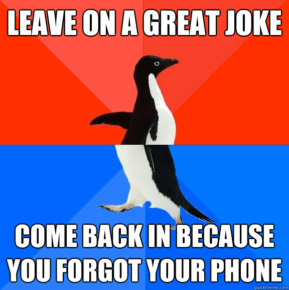 leave on a great joke come back in because you forgot your phone - leave on a great joke come back in because you forgot your phone  Socially Awesome Awkward Penguin