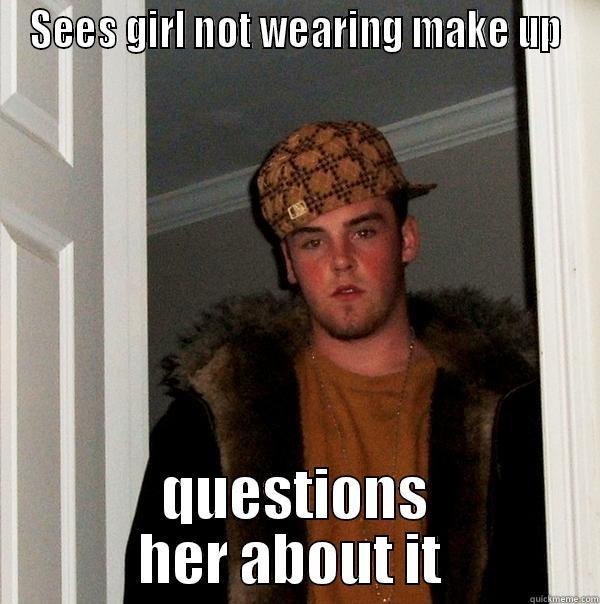 SEES GIRL NOT WEARING MAKE UP QUESTIONS HER ABOUT IT  Scumbag Steve