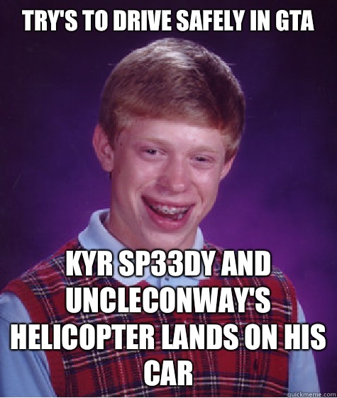 Try's to drive safely in Gta Kyr sp33dy and UncleConway's helicopter lands on his car  Bad Luck Brian