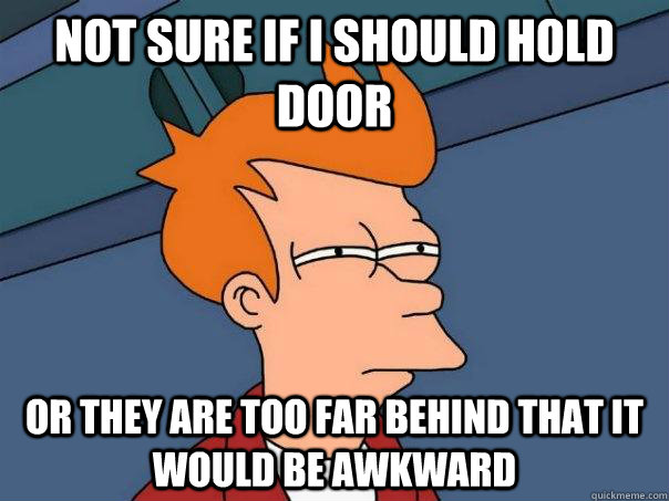 Not sure if I should hold door or they are too far behind that it would be awkward  Futurama Fry