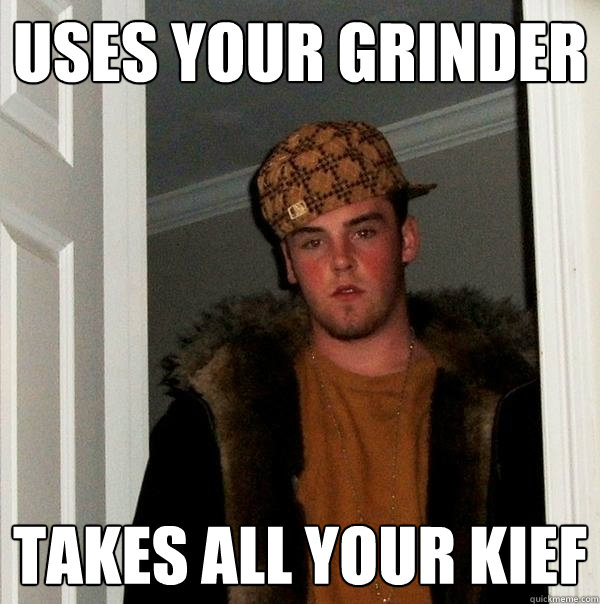 uses your grinder takes all your kief  Scumbag Steve