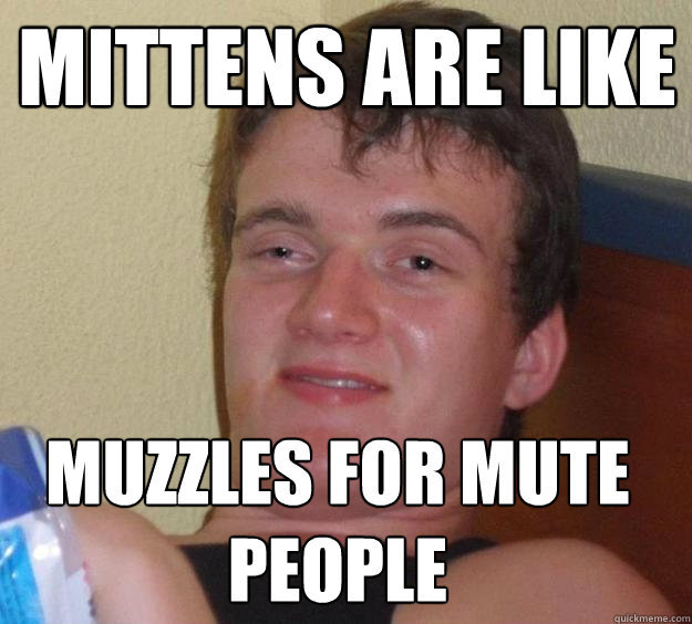 Mittens are like muzzles for mute people  10 Guy