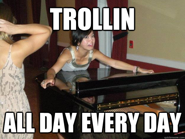 TROLLIN ALL DAY EVERY DAY  