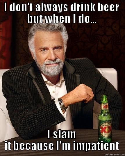 Impatient  - I DON'T ALWAYS DRINK BEER BUT WHEN I DO... I SLAM IT BECAUSE I'M IMPATIENT The Most Interesting Man In The World