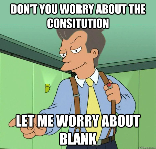 Don't you worry about the Consitution let me worry about blank - Don't you worry about the Consitution let me worry about blank  80s guy