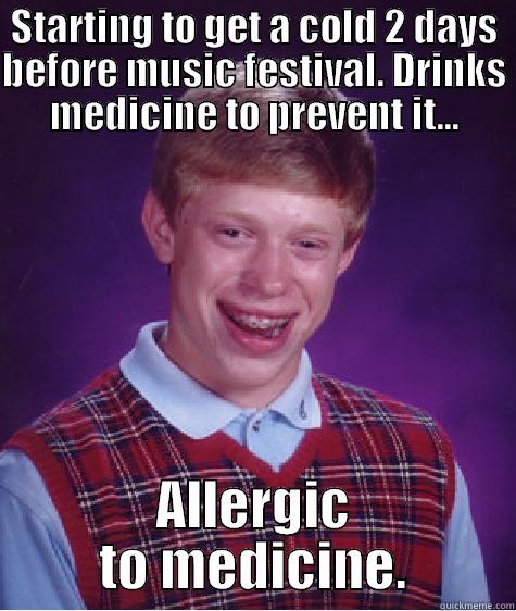 Prevention is better than cure? - STARTING TO GET A COLD 2 DAYS BEFORE MUSIC FESTIVAL. DRINKS MEDICINE TO PREVENT IT... ALLERGIC TO MEDICINE. Bad Luck Brian