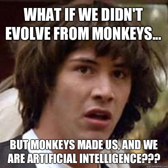 What if We didn't evolve from monkeys... But monkeys made us, and we are Artificial Intelligence???  conspiracy keanu