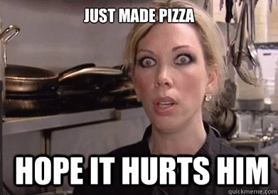 Just made pizza  hope it hurts him - Just made pizza  hope it hurts him  Crazy Amy