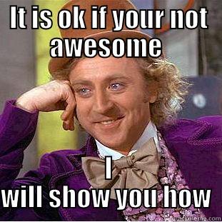 IT IS OK IF YOUR NOT AWESOME  I WILL SHOW YOU HOW  Condescending Wonka