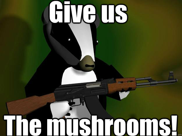 Give us The mushrooms! - Give us The mushrooms!  Badger Business