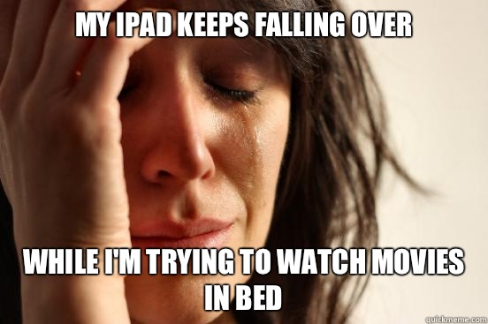 My iPad keeps falling over While I'm trying to watch movies in bed   First World Problems