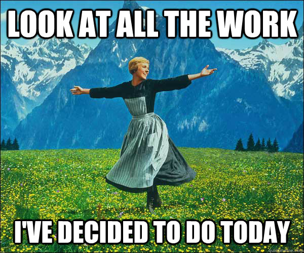 look at all the work I've decided to do today - look at all the work I've decided to do today  Sound of Music