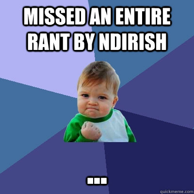 Missed an entire rant by NDIrish ...  Success Kid