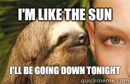 I'm like the sun I'll be going down tonight - I'm like the sun I'll be going down tonight  Creepy Sloth