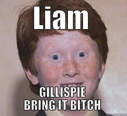 Liam BITCH - LIAM GILLISPIE BRING IT BITCH Over Confident Ginger