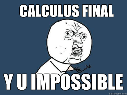 Calculus final y u impossible  Y U No